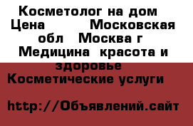 Косметолог на дом › Цена ­ 300 - Московская обл., Москва г. Медицина, красота и здоровье » Косметические услуги   